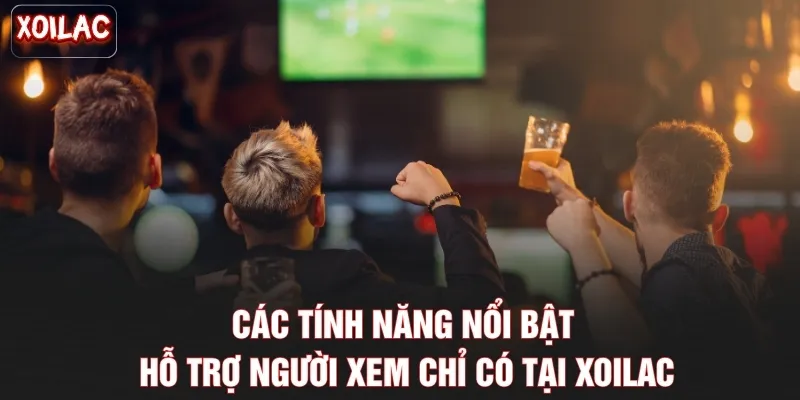 Các tính năng nổi bật hỗ trợ người xem chỉ có tại Xoilac