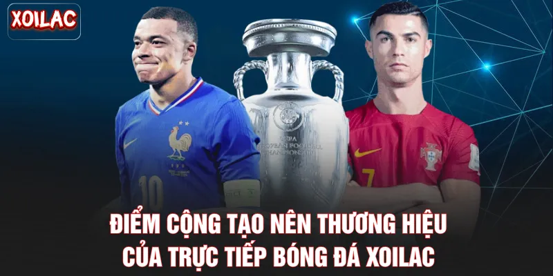 Điểm cộng tạo nên thương hiệu của trực tiếp bóng đá Xoilac