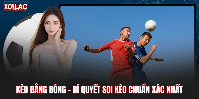 Kèo Bằng Bóng - Bí Quyết Soi Kèo Chuẩn Xác Nhất