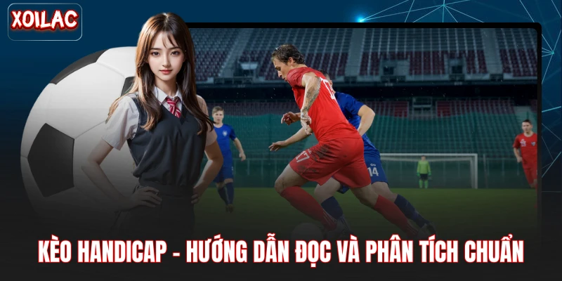 Kèo Handicap - Hướng Dẫn Đọc Và Phân Tích Chuẩn 2026