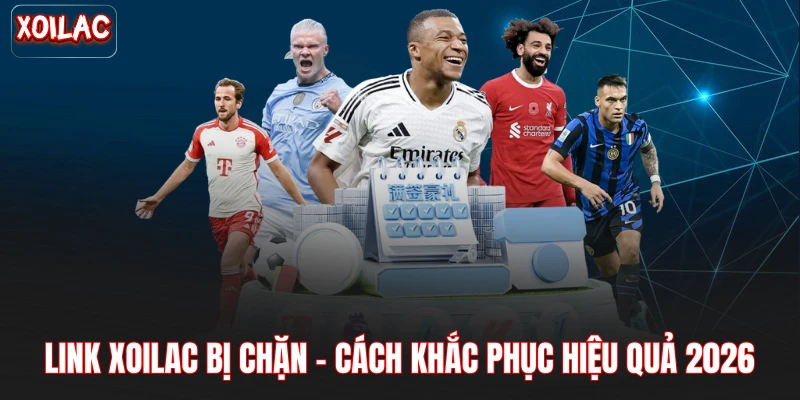 Link Xoilac Bị Chặn - Cách Khắc Phục Hiệu Quả 2026