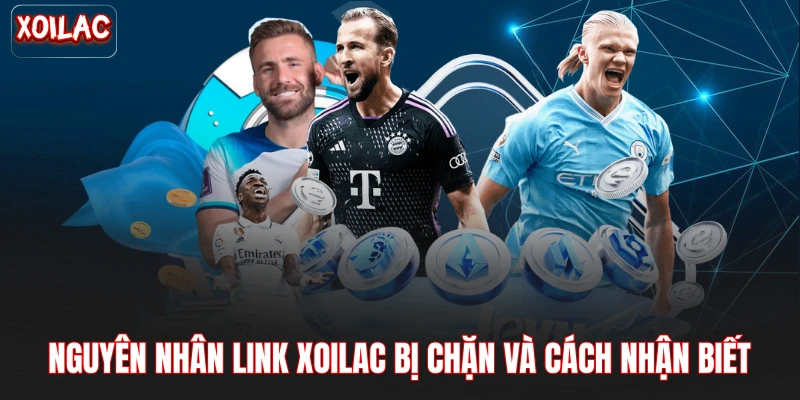 Nguyên nhân link Xoilac bị chặn và cách nhận biết