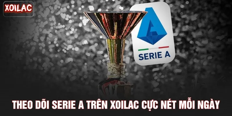 Theo dõi Serie A trên Xoilac cực nét mỗi ngày