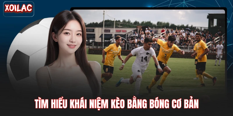 Tìm hiểu khái niệm kèo bằng bóng cơ bản