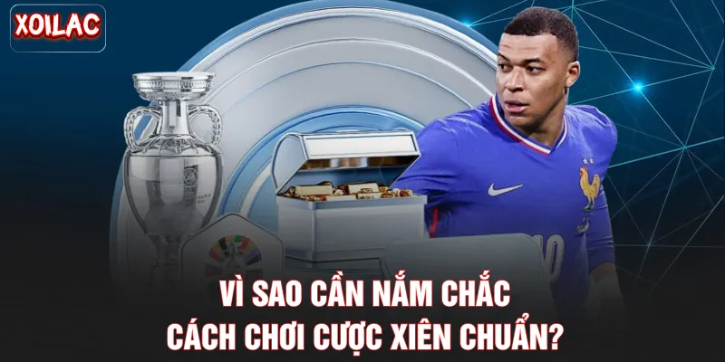 Vì sao cần nắm chắc cách chơi cược xiên chuẩn?