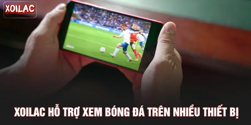 Xoilac hỗ trợ xem bóng đá trên nhiều thiết bị